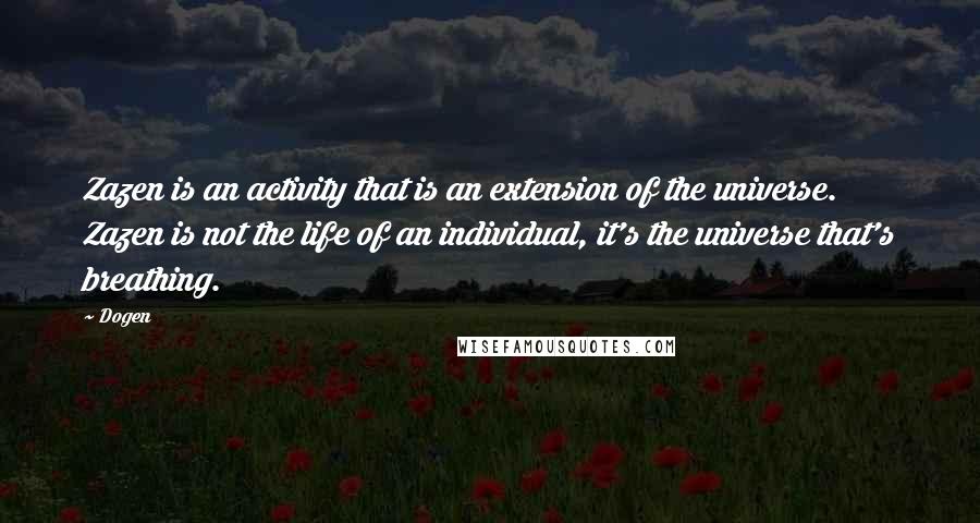 Dogen Quotes: Zazen is an activity that is an extension of the universe. Zazen is not the life of an individual, it's the universe that's breathing.