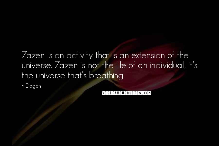 Dogen Quotes: Zazen is an activity that is an extension of the universe. Zazen is not the life of an individual, it's the universe that's breathing.