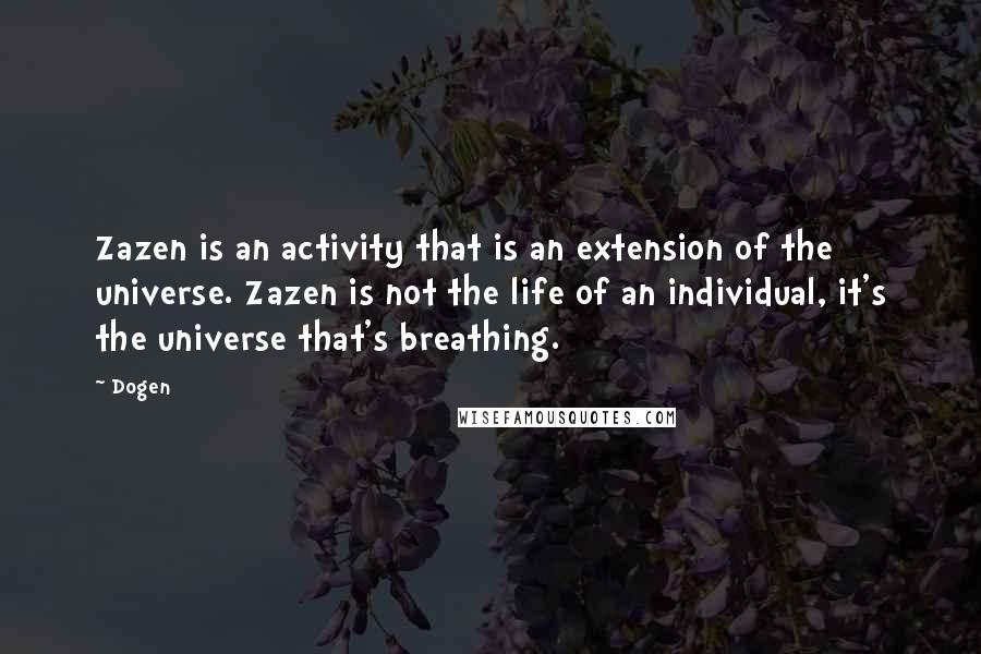 Dogen Quotes: Zazen is an activity that is an extension of the universe. Zazen is not the life of an individual, it's the universe that's breathing.