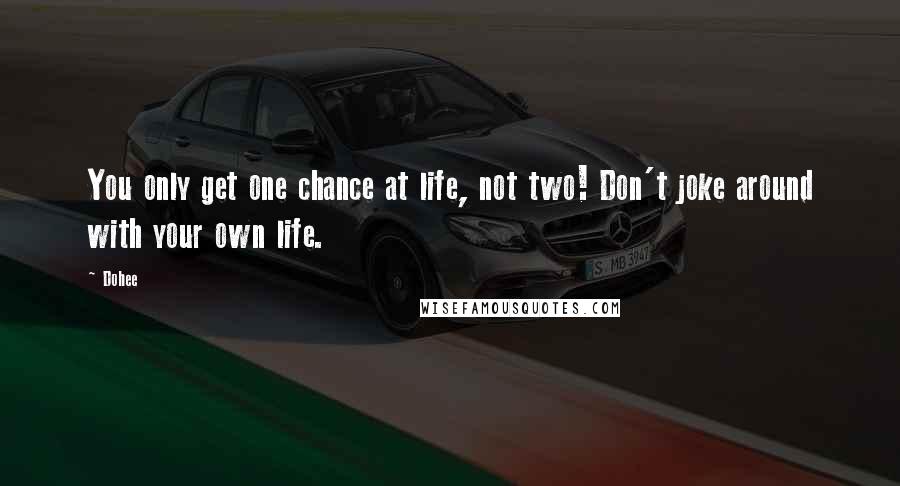 Dohee Quotes: You only get one chance at life, not two! Don't joke around with your own life.