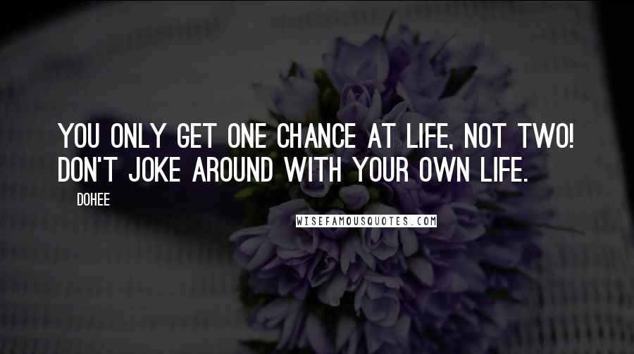 Dohee Quotes: You only get one chance at life, not two! Don't joke around with your own life.