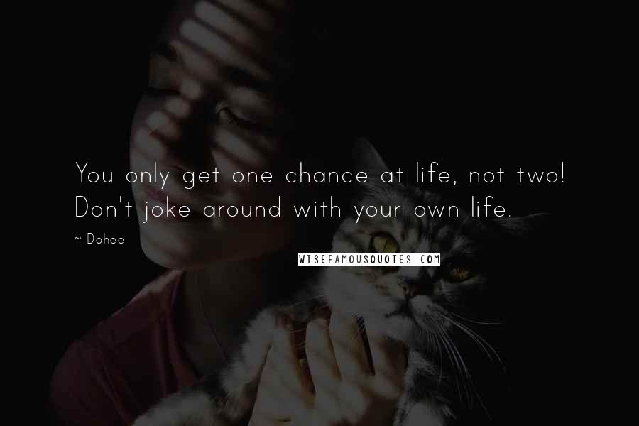 Dohee Quotes: You only get one chance at life, not two! Don't joke around with your own life.