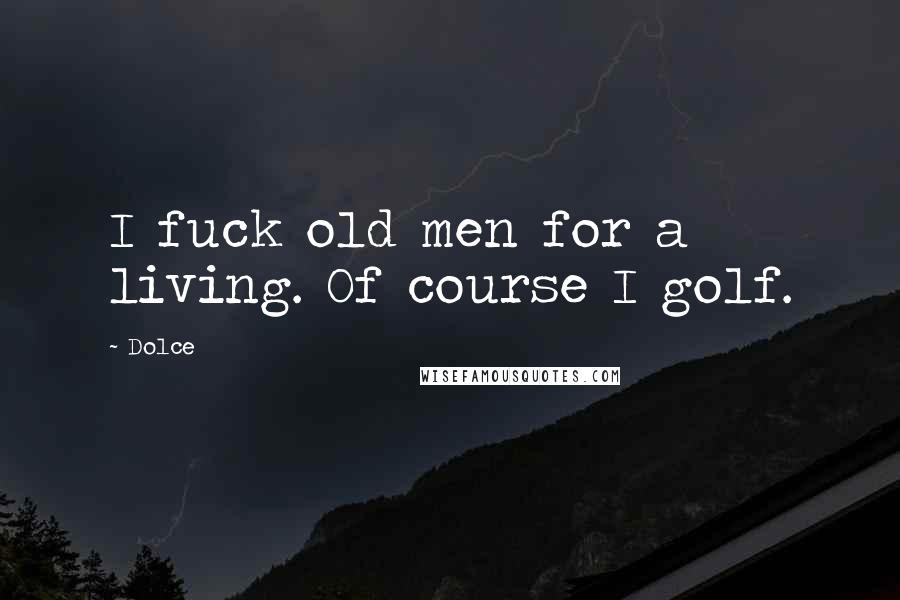 Dolce Quotes: I fuck old men for a living. Of course I golf.