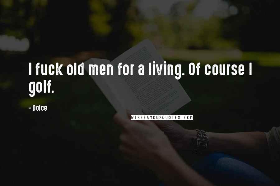 Dolce Quotes: I fuck old men for a living. Of course I golf.