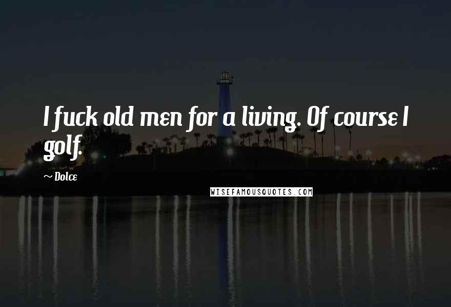 Dolce Quotes: I fuck old men for a living. Of course I golf.