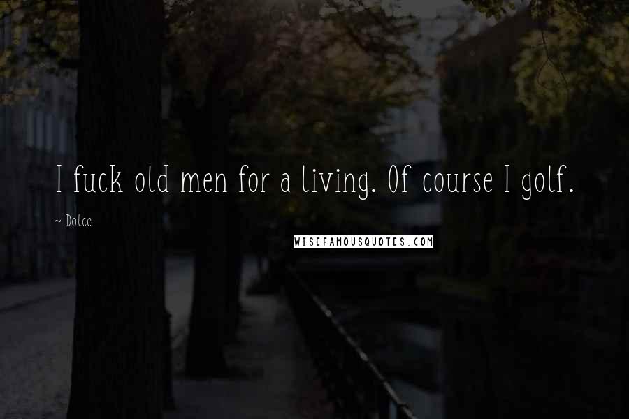 Dolce Quotes: I fuck old men for a living. Of course I golf.