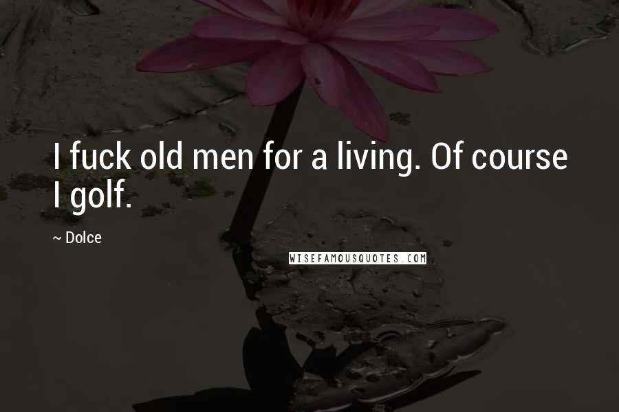 Dolce Quotes: I fuck old men for a living. Of course I golf.