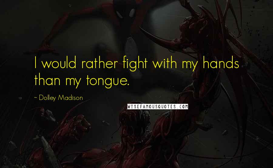 Dolley Madison Quotes: I would rather fight with my hands than my tongue.