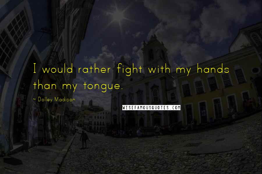 Dolley Madison Quotes: I would rather fight with my hands than my tongue.