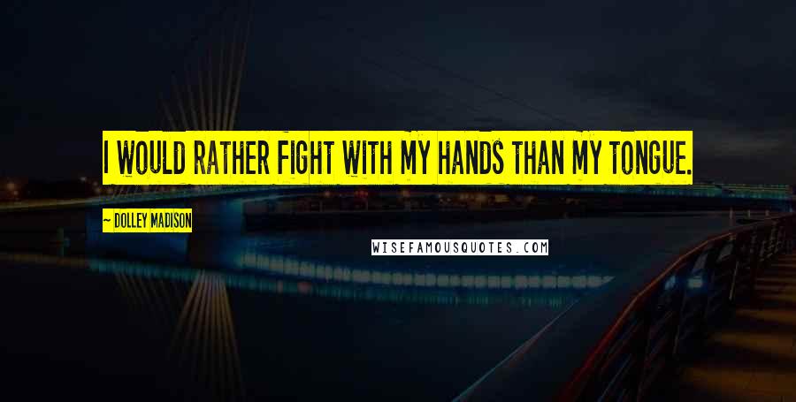 Dolley Madison Quotes: I would rather fight with my hands than my tongue.