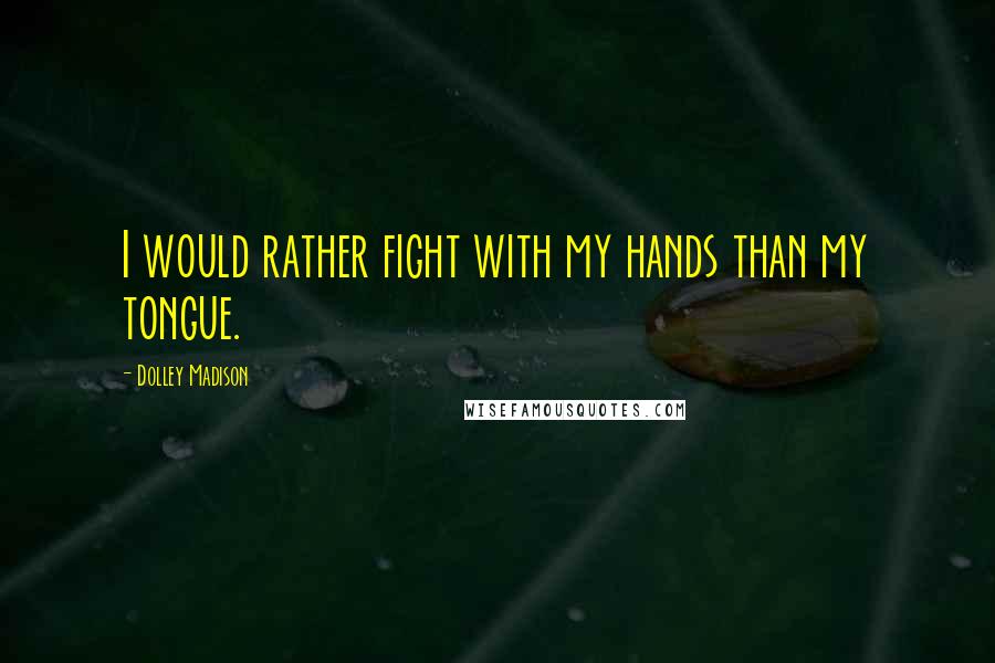 Dolley Madison Quotes: I would rather fight with my hands than my tongue.