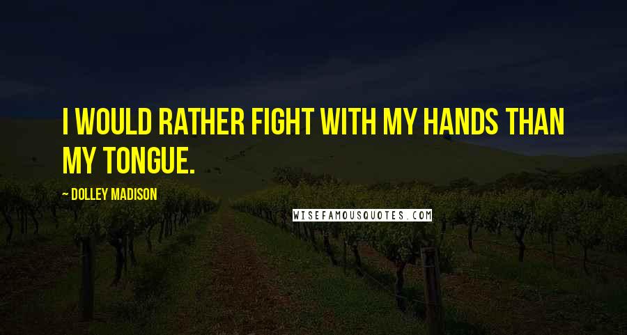 Dolley Madison Quotes: I would rather fight with my hands than my tongue.