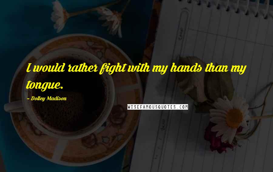 Dolley Madison Quotes: I would rather fight with my hands than my tongue.