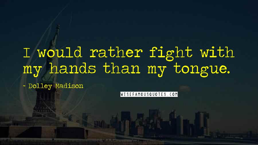 Dolley Madison Quotes: I would rather fight with my hands than my tongue.