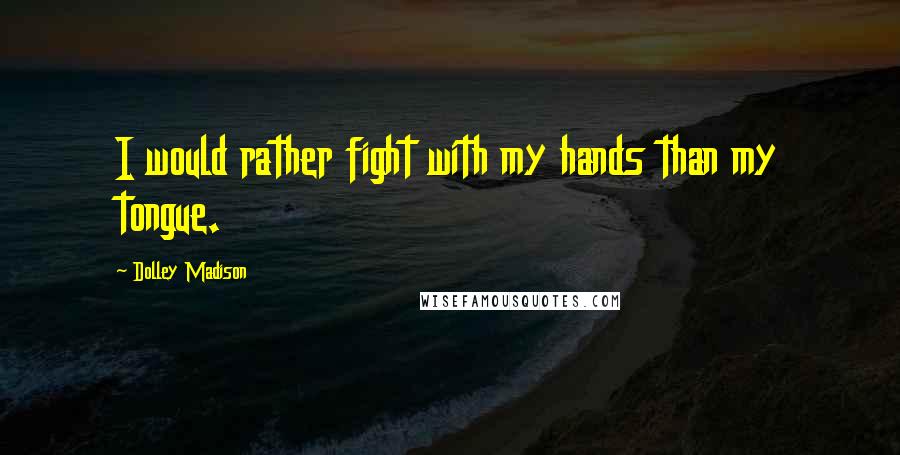 Dolley Madison Quotes: I would rather fight with my hands than my tongue.