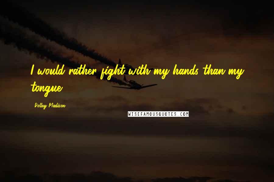 Dolley Madison Quotes: I would rather fight with my hands than my tongue.