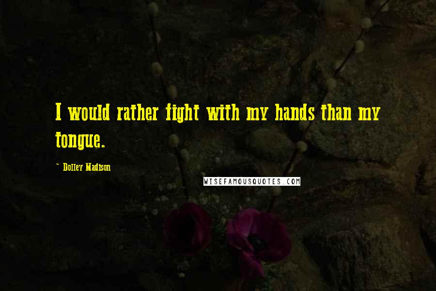 Dolley Madison Quotes: I would rather fight with my hands than my tongue.