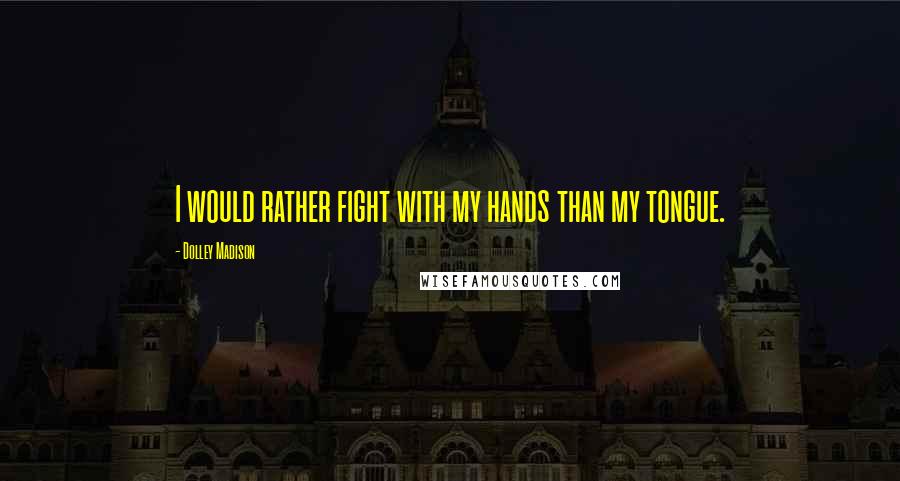 Dolley Madison Quotes: I would rather fight with my hands than my tongue.