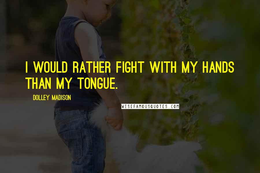 Dolley Madison Quotes: I would rather fight with my hands than my tongue.