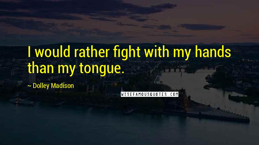 Dolley Madison Quotes: I would rather fight with my hands than my tongue.