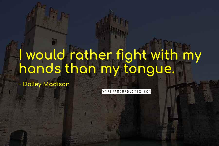 Dolley Madison Quotes: I would rather fight with my hands than my tongue.