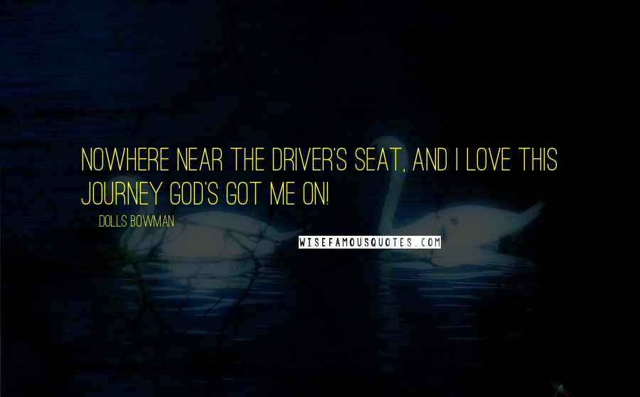 Dolls Bowman Quotes: Nowhere near the driver's seat, and I love this journey God's got me on!
