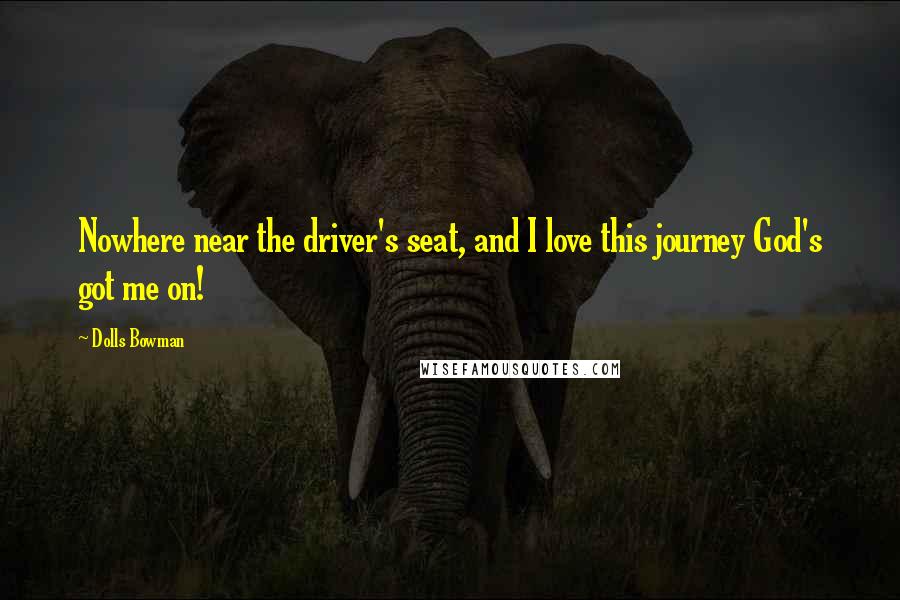 Dolls Bowman Quotes: Nowhere near the driver's seat, and I love this journey God's got me on!