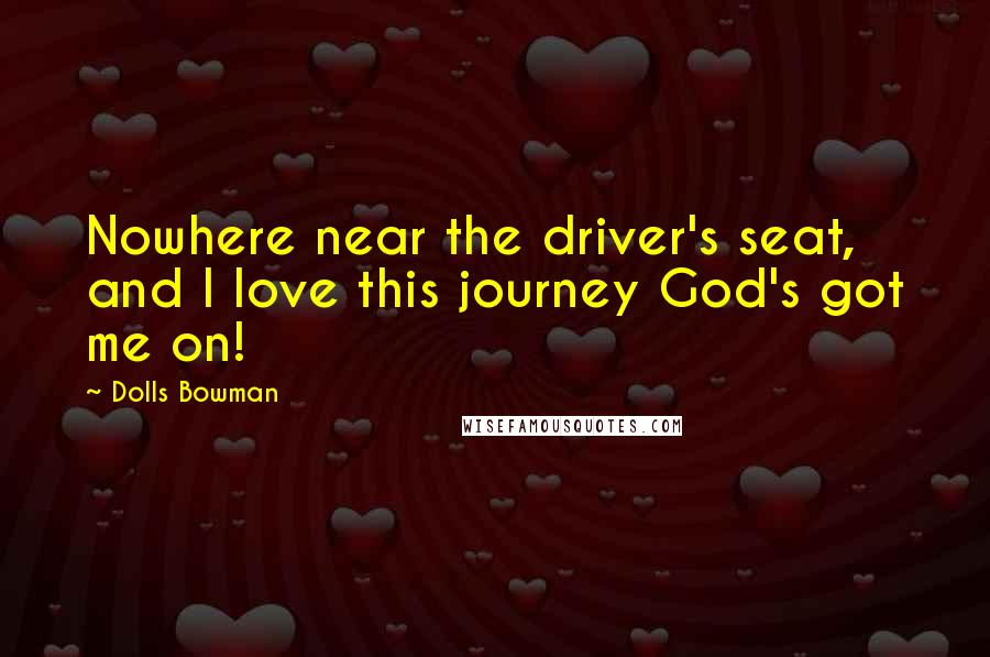 Dolls Bowman Quotes: Nowhere near the driver's seat, and I love this journey God's got me on!