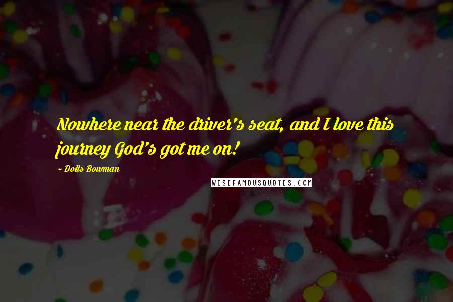 Dolls Bowman Quotes: Nowhere near the driver's seat, and I love this journey God's got me on!