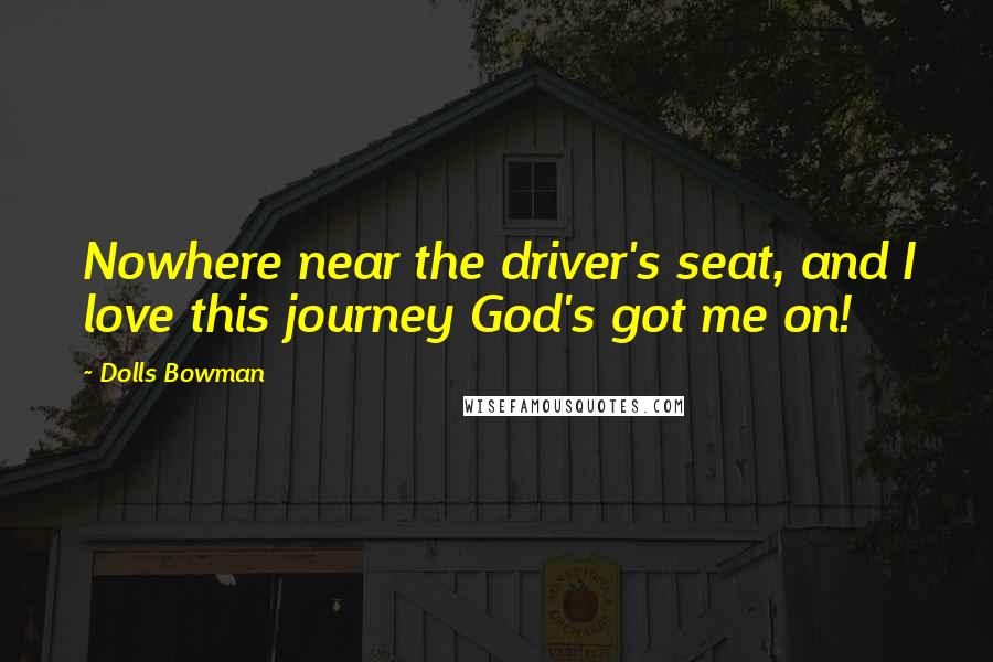 Dolls Bowman Quotes: Nowhere near the driver's seat, and I love this journey God's got me on!