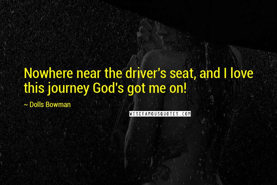 Dolls Bowman Quotes: Nowhere near the driver's seat, and I love this journey God's got me on!