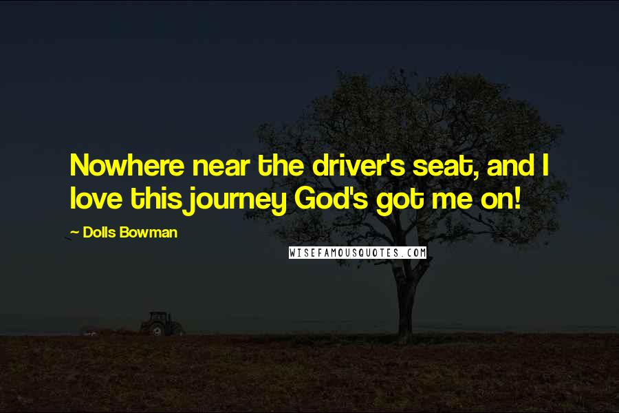 Dolls Bowman Quotes: Nowhere near the driver's seat, and I love this journey God's got me on!