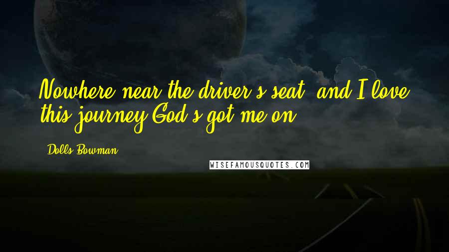 Dolls Bowman Quotes: Nowhere near the driver's seat, and I love this journey God's got me on!