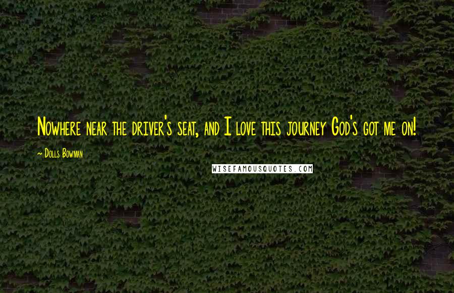 Dolls Bowman Quotes: Nowhere near the driver's seat, and I love this journey God's got me on!