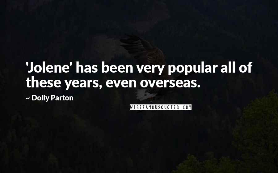 Dolly Parton Quotes: 'Jolene' has been very popular all of these years, even overseas.