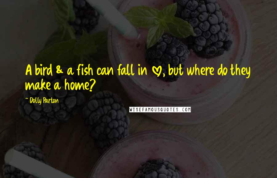 Dolly Parton Quotes: A bird & a fish can fall in love, but where do they make a home?