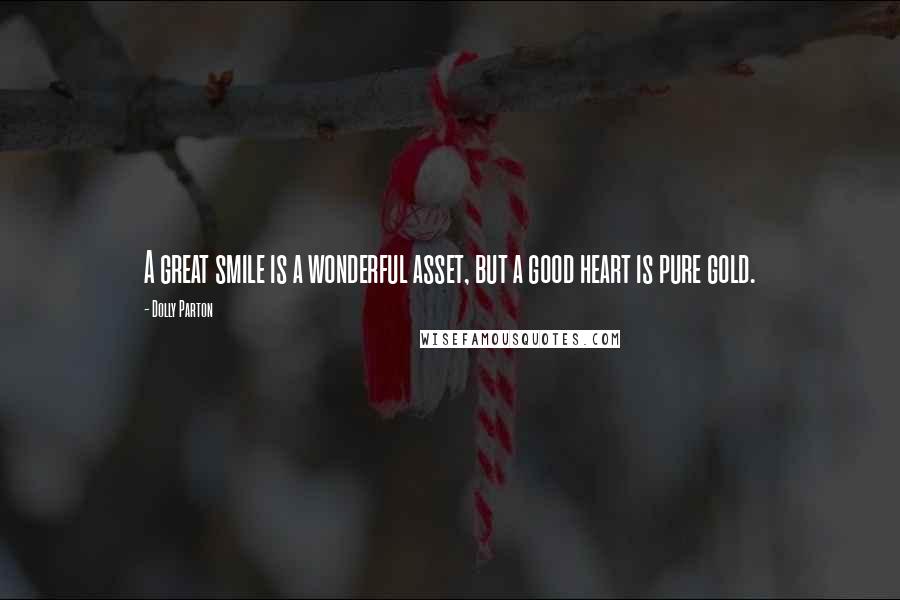 Dolly Parton Quotes: A great smile is a wonderful asset, but a good heart is pure gold.