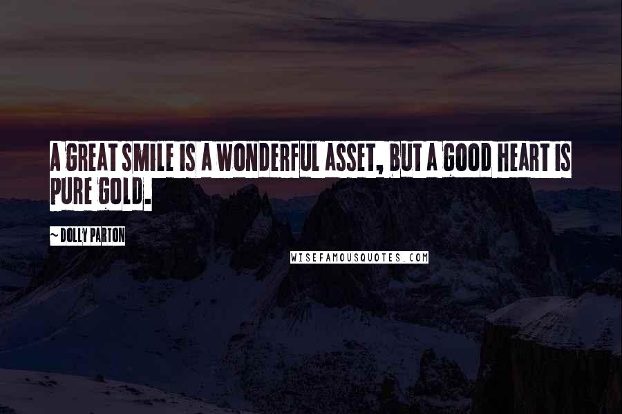 Dolly Parton Quotes: A great smile is a wonderful asset, but a good heart is pure gold.