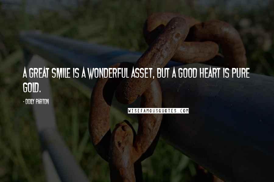 Dolly Parton Quotes: A great smile is a wonderful asset, but a good heart is pure gold.