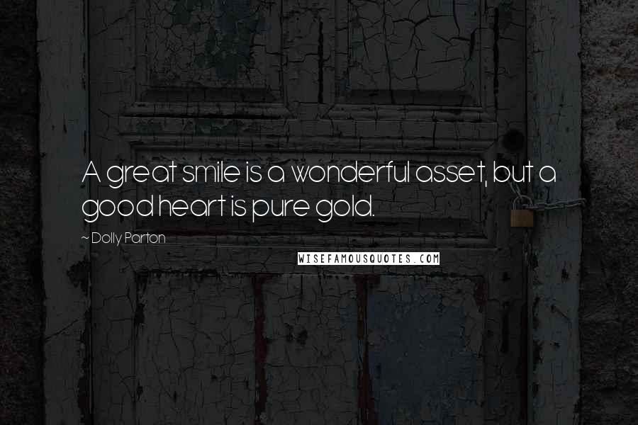 Dolly Parton Quotes: A great smile is a wonderful asset, but a good heart is pure gold.