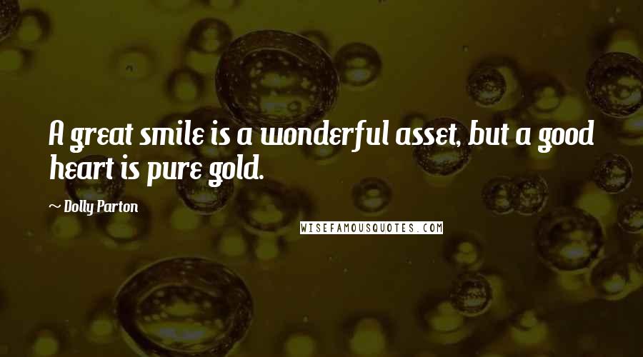 Dolly Parton Quotes: A great smile is a wonderful asset, but a good heart is pure gold.