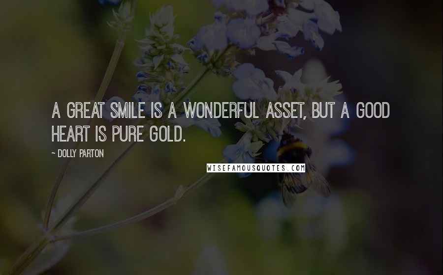 Dolly Parton Quotes: A great smile is a wonderful asset, but a good heart is pure gold.