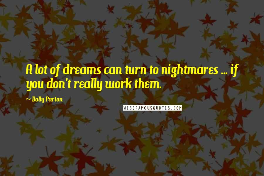 Dolly Parton Quotes: A lot of dreams can turn to nightmares ... if you don't really work them.