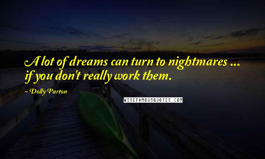 Dolly Parton Quotes: A lot of dreams can turn to nightmares ... if you don't really work them.