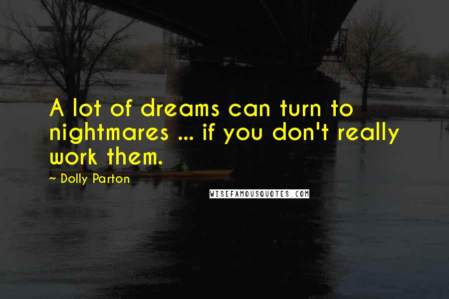 Dolly Parton Quotes: A lot of dreams can turn to nightmares ... if you don't really work them.