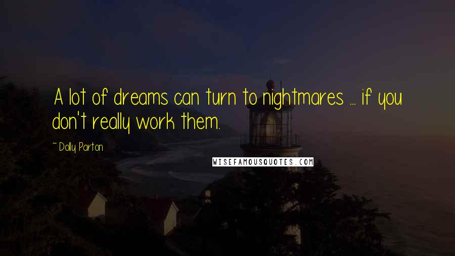 Dolly Parton Quotes: A lot of dreams can turn to nightmares ... if you don't really work them.