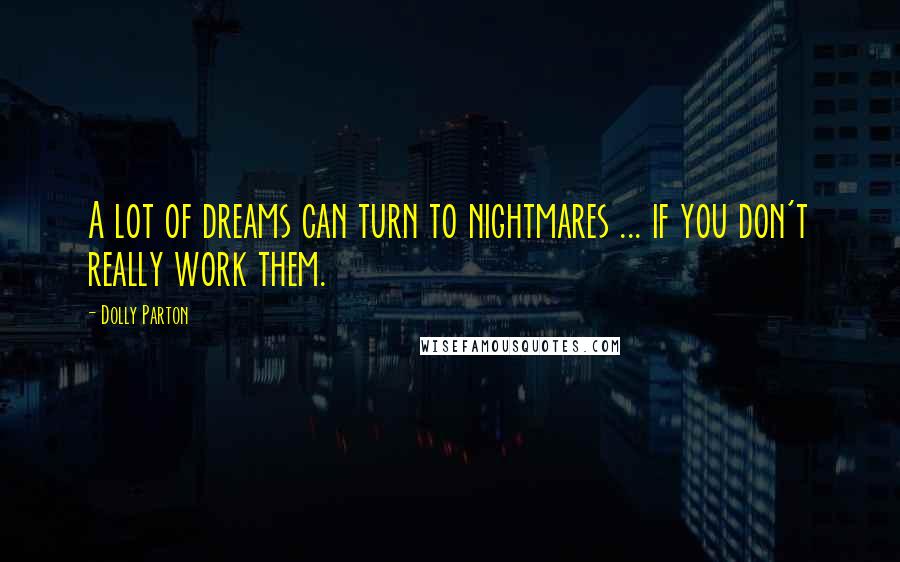 Dolly Parton Quotes: A lot of dreams can turn to nightmares ... if you don't really work them.