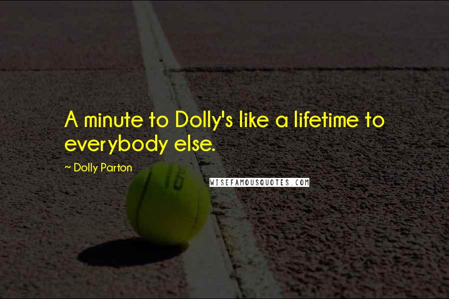 Dolly Parton Quotes: A minute to Dolly's like a lifetime to everybody else.