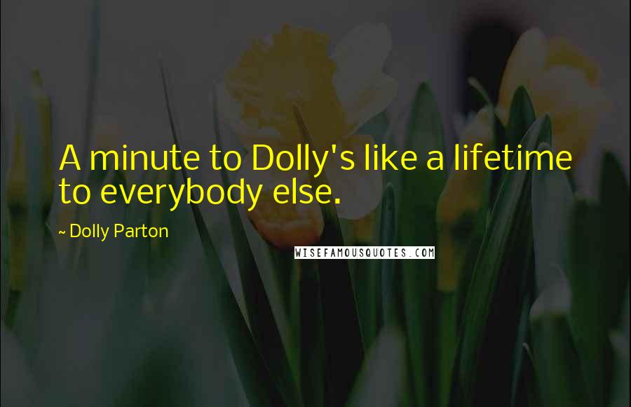 Dolly Parton Quotes: A minute to Dolly's like a lifetime to everybody else.