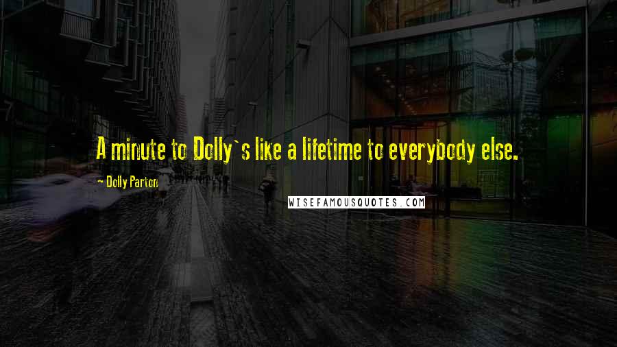 Dolly Parton Quotes: A minute to Dolly's like a lifetime to everybody else.